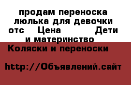 продам переноска-люлька для девочки отс  › Цена ­ 900 -  Дети и материнство » Коляски и переноски   